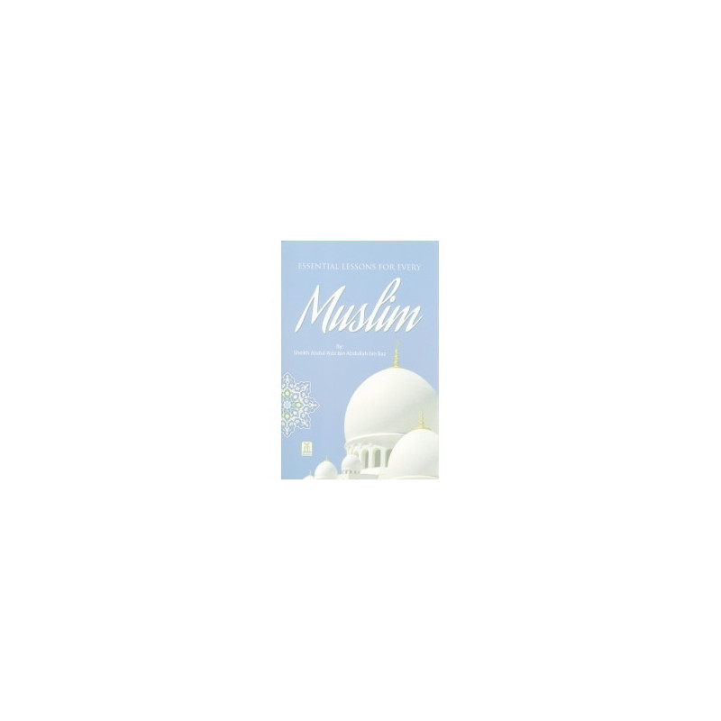 Essential Lessons for Every Muslim by Shaikh Bin Baaz Essential Lessons for Every Muslim by Shaikh Bin Baaz