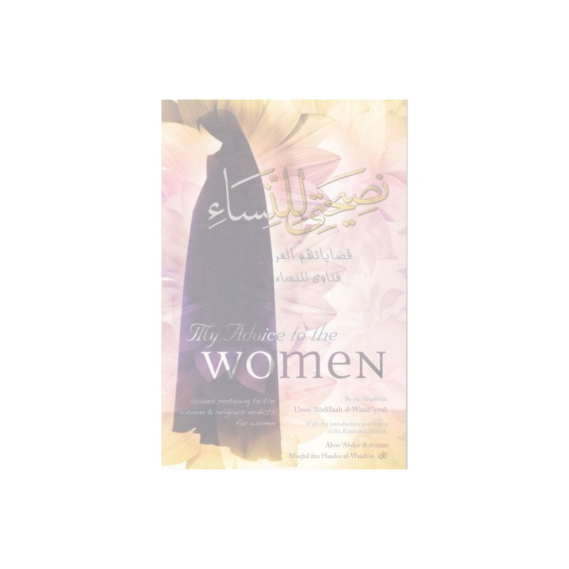 My Advice to the Women By the Shaykhah Umm Abdillah al-Waadiiyyah My Advice to the Women By the Shaykhah Umm Abdillah al-Waadiiyyah