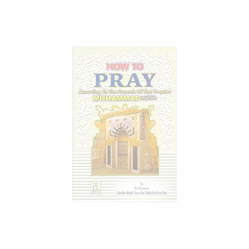 How to Pray by Sheikh Abdul Aziz bin Abdullah bin Baz